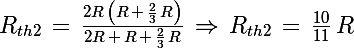 \Large R_{th2}\,=\,\frac{2R\,\left(R\,+\,\frac{2}{3}\,R \right)}{2R\,+\,R\,+\,\frac{2}{3}\,R}\,\Rightarrow\,R_{th2}\,=\,\frac{10}{11}\,R